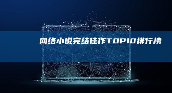 网络小说完结佳作TOP10排行榜